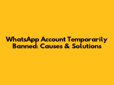 WhatsApp Account Temporarily Banned: Causes & Solutions