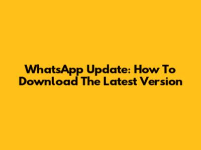 WhatsApp Update: How To Download The Latest Version