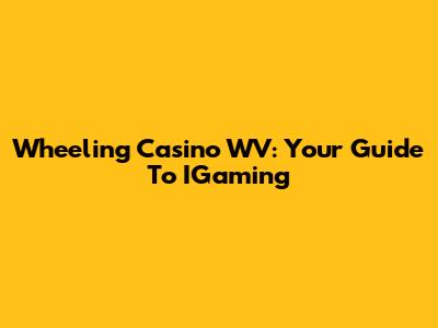 Wheeling Casino WV: Your Guide To IGaming