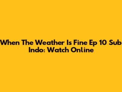 When The Weather Is Fine Ep 10 Sub Indo: Watch Online