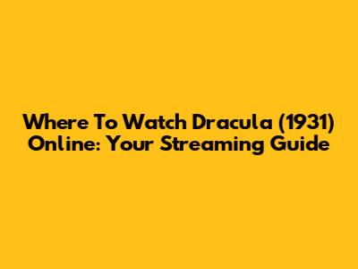 Where To Watch Dracula (1931) Online: Your Streaming Guide