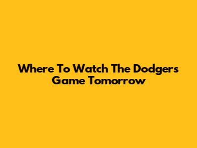 Where To Watch The Dodgers Game Tomorrow