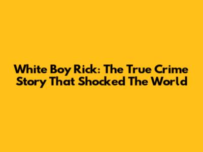 White Boy Rick: The True Crime Story That Shocked The World