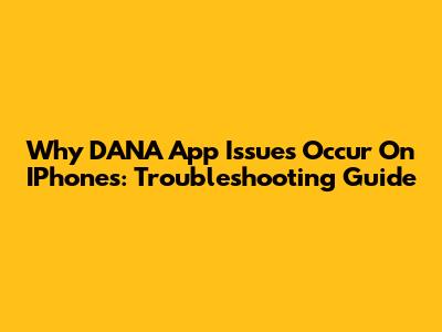 Why DANA App Issues Occur On IPhones: Troubleshooting Guide