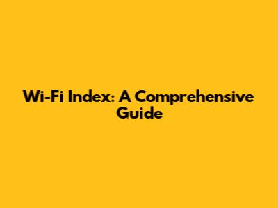 Wi-Fi Index: A Comprehensive Guide