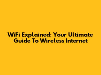 WiFi Explained: Your Ultimate Guide To Wireless Internet