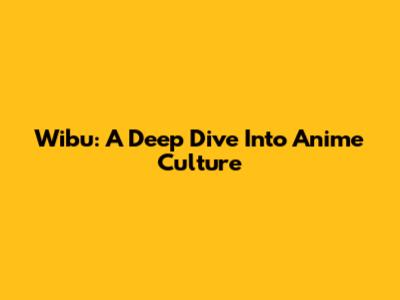 Wibu: A Deep Dive Into Anime Culture
