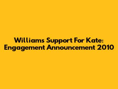 William's Support For Kate: Engagement Announcement 2010