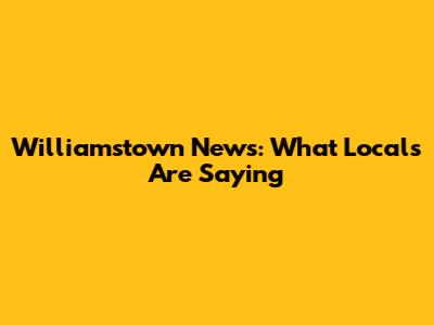 Williamstown News: What Locals Are Saying