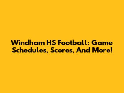 Windham HS Football: Game Schedules, Scores, And More!
