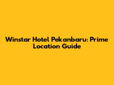 Winstar Hotel Pekanbaru: Prime Location Guide
