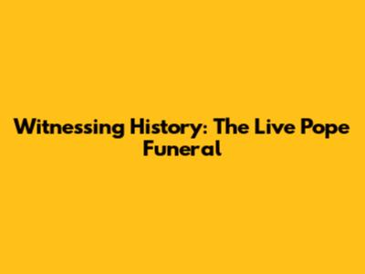 Witnessing History: The Live Pope Funeral