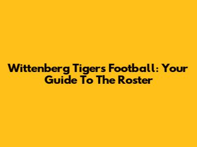 Wittenberg Tigers Football: Your Guide To The Roster