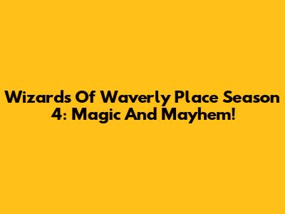 Wizards Of Waverly Place Season 4: Magic And Mayhem!