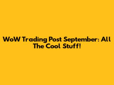 WoW Trading Post September: All The Cool Stuff!