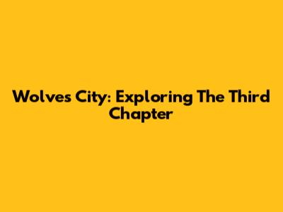 Wolves City: Exploring The Third Chapter
