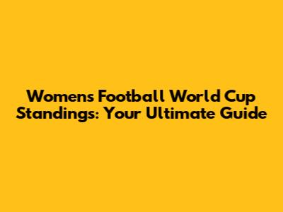 Women's Football World Cup Standings: Your Ultimate Guide