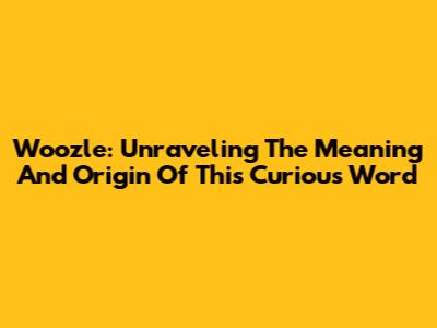 Woozle: Unraveling The Meaning And Origin Of This Curious Word