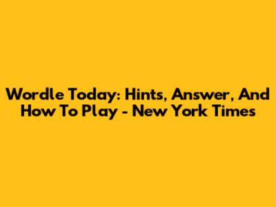 Wordle Today: Hints, Answer, And How To Play - New York Times