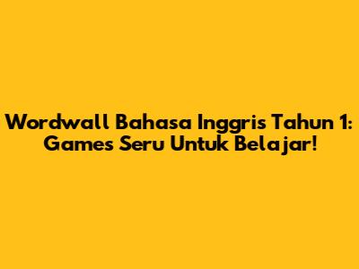 Wordwall Bahasa Inggris Tahun 1: Games Seru Untuk Belajar!