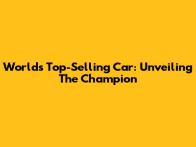 World's Top-Selling Car: Unveiling The Champion