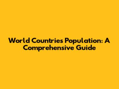 World Countries Population: A Comprehensive Guide