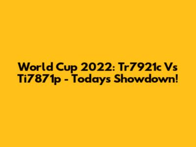 World Cup 2022: Tr7921c Vs Ti7871p - Today's Showdown!