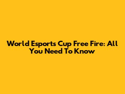 World Esports Cup Free Fire: All You Need To Know