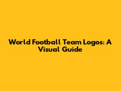 World Football Team Logos: A Visual Guide