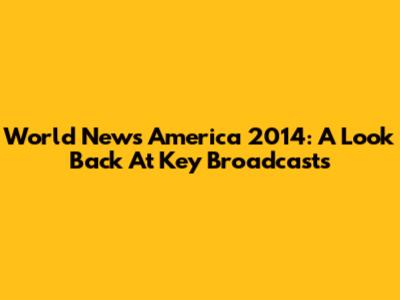 World News America 2014: A Look Back At Key Broadcasts