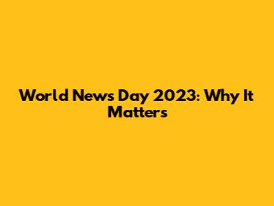 World News Day 2023: Why It Matters