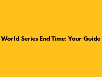 World Series End Time: Your Guide