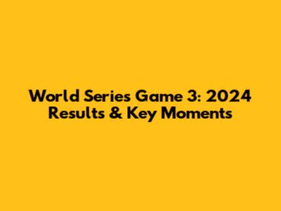 World Series Game 3: 2024 Results & Key Moments