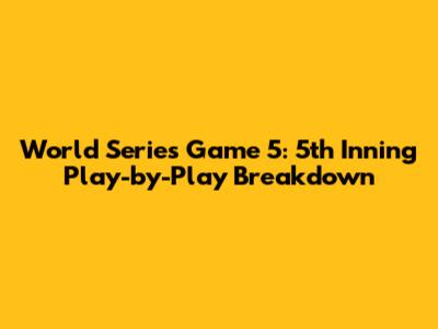 World Series Game 5: 5th Inning Play-by-Play Breakdown