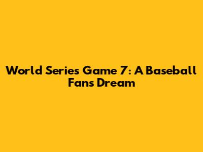 World Series Game 7: A Baseball Fan's Dream