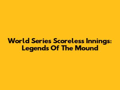World Series Scoreless Innings: Legends Of The Mound