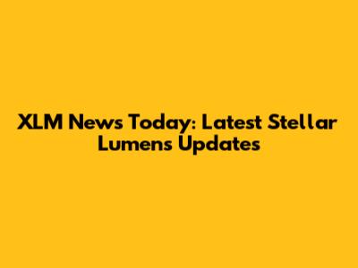 XLM News Today: Latest Stellar Lumens Updates