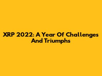 XRP 2022: A Year Of Challenges And Triumphs