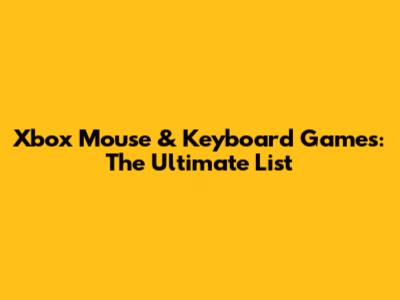 Xbox Mouse & Keyboard Games: The Ultimate List