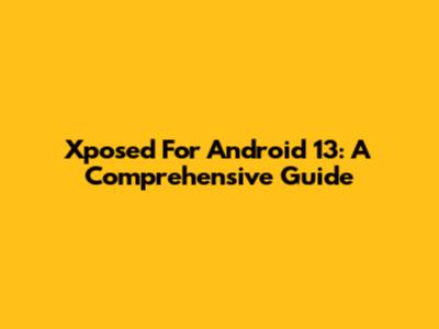 Xposed For Android 13: A Comprehensive Guide
