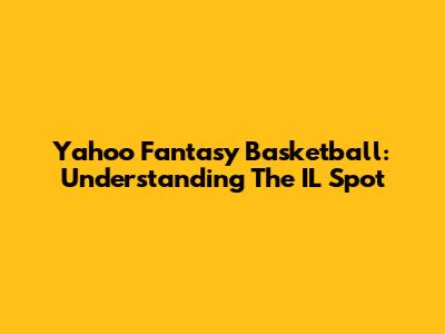 Yahoo Fantasy Basketball: Understanding The IL Spot