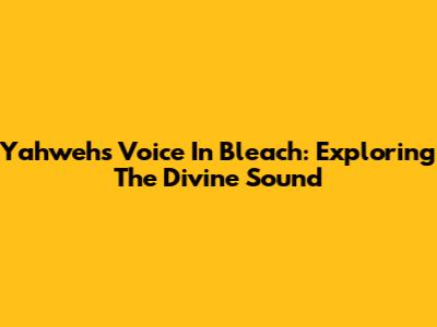 Yahweh's Voice In Bleach: Exploring The Divine Sound