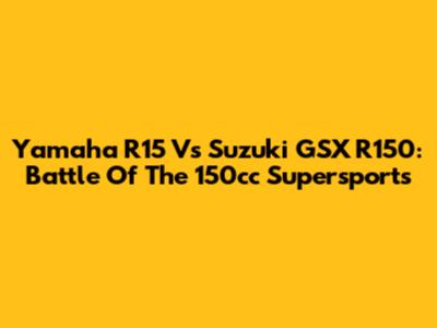 Yamaha R15 Vs Suzuki GSX R150: Battle Of The 150cc Supersports