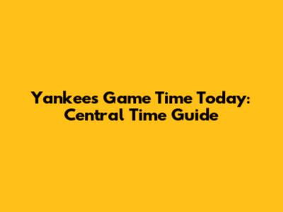 Yankees Game Time Today: Central Time Guide