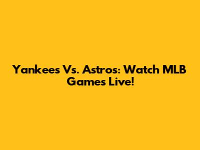 Yankees Vs. Astros: Watch MLB Games Live!
