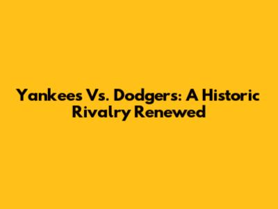 Yankees Vs. Dodgers: A Historic Rivalry Renewed