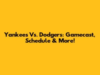 Yankees Vs. Dodgers: Gamecast, Schedule & More!