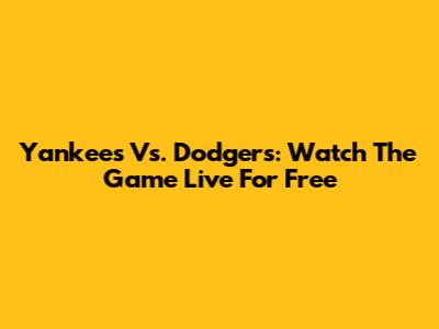 Yankees Vs. Dodgers: Watch The Game Live For Free