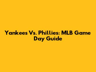 Yankees Vs. Phillies: MLB Game Day Guide