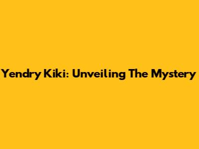 Yendry Kiki: Unveiling The Mystery